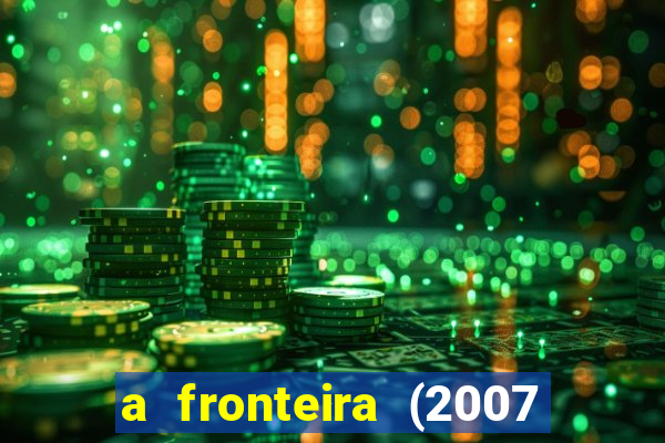 a fronteira (2007 filme completo download)